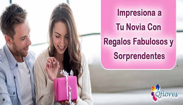 Impresiona a Tu Novia Con Regalos Fabulosos y Sorprendentes