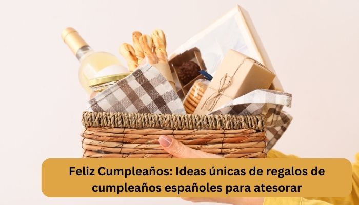 Feliz Cumplea&ntilde;os: Ideas &uacute;nicas de regalos de cumplea&ntilde;os espa&ntilde;oles para atesorar