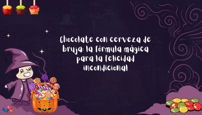 Chocolate con cerveza de bruja: la fórmula mágica para la felicidad incondicional