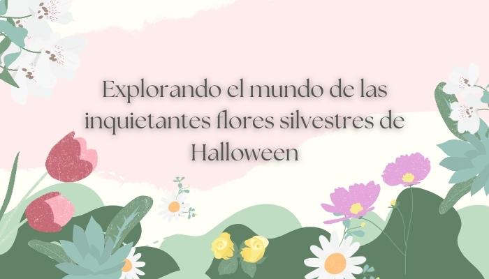Explorando el mundo de las inquietantes flores silvestres de Halloween"