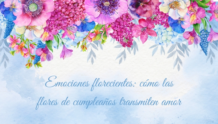 Emociones florecientes: cómo las flores de cumpleaños transmiten amor