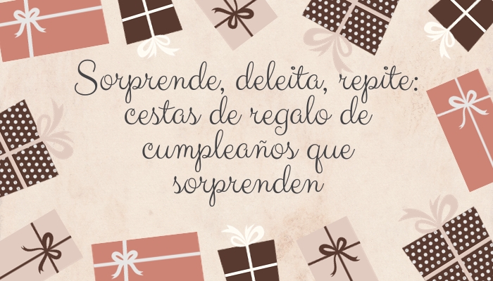 Sorprende, deleita, repite: cestas de regalo de cumpleaños que sorprenden