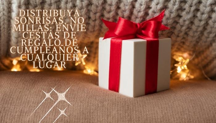 Distribuya sonrisas, no millas: envíe cestas de regalo de cumpleaños a cualquier lugar