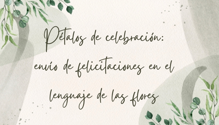 Pétalos de celebración: envío de felicitaciones en el lenguaje de las flores