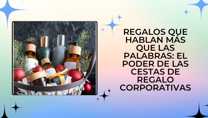 Regalos que hablan más que las palabras: el poder de las cestas de regalo corporativas