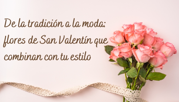 De la tradición a la moda: flores de San Valentín que combinan con tu estilo