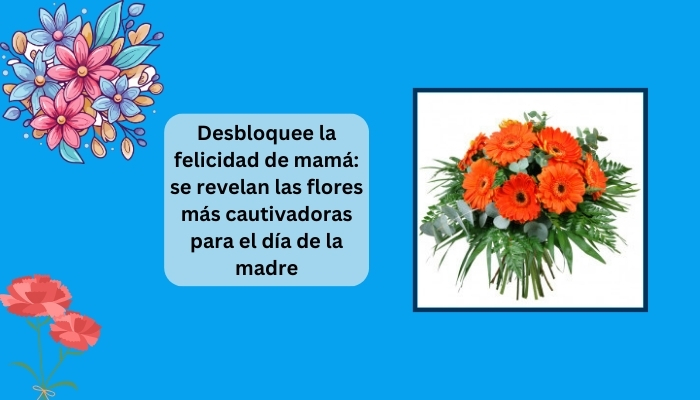 Desbloquee la felicidad de mamá: se revelan las flores más cautivadoras para el día de la madre