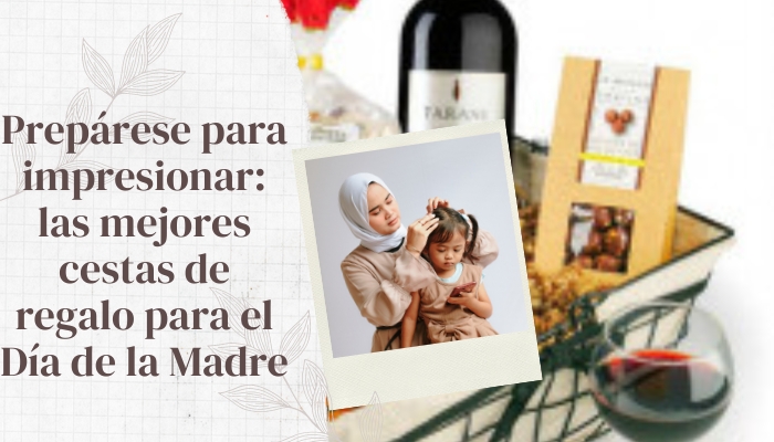 Prepárese para impresionar: las mejores cestas de regalo para el Día de la Madre