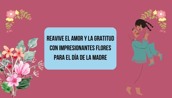 Reavive el amor y la gratitud con impresionantes flores para el Día de la Madre