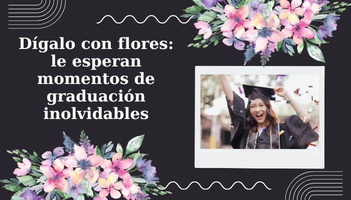Dígalo con flores: le esperan momentos de graduación inolvidables