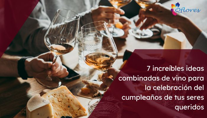 7 increíbles ideas combinadas de vino para la celebración del cumpleaños de tus seres queridos