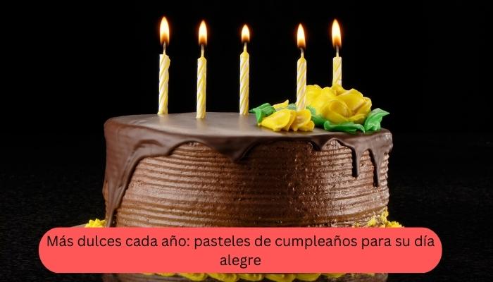 Más dulces cada año: pasteles de cumpleaños para su día alegre