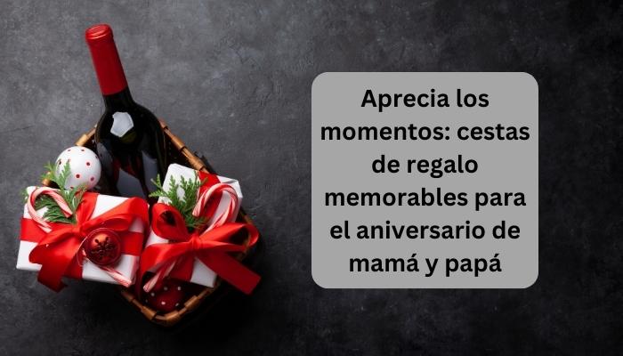 Aprecia los momentos: cestas de regalo memorables para el aniversario de mamá y papá
