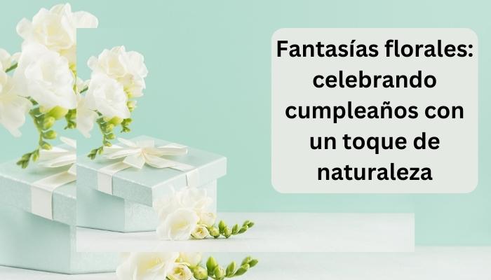 Fantasías florales: celebrando cumpleaños con un toque de naturaleza