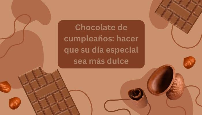 Chocolate de cumpleaños: hacer que su día especial sea más dulce