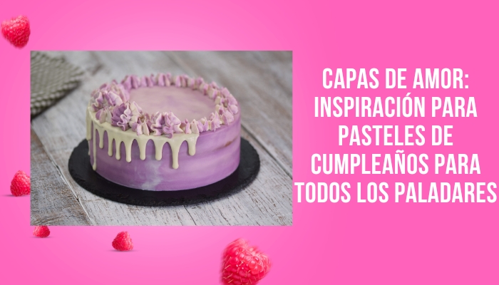Capas de amor: inspiración para pasteles de cumpleaños para todos los paladares