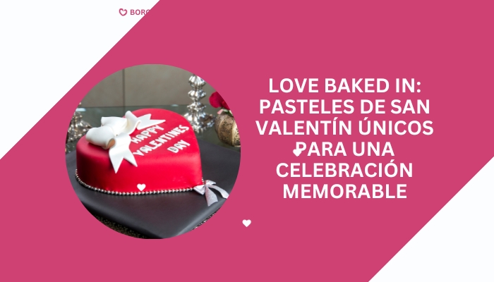 Love Baked In: pasteles de San Valentín únicos para una celebración memorable