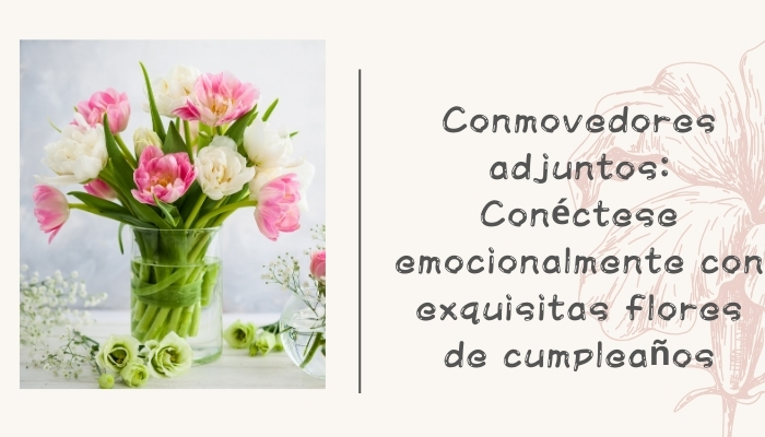 Conmovedores adjuntos: Conéctese emocionalmente con exquisitas flores de cumpleaños