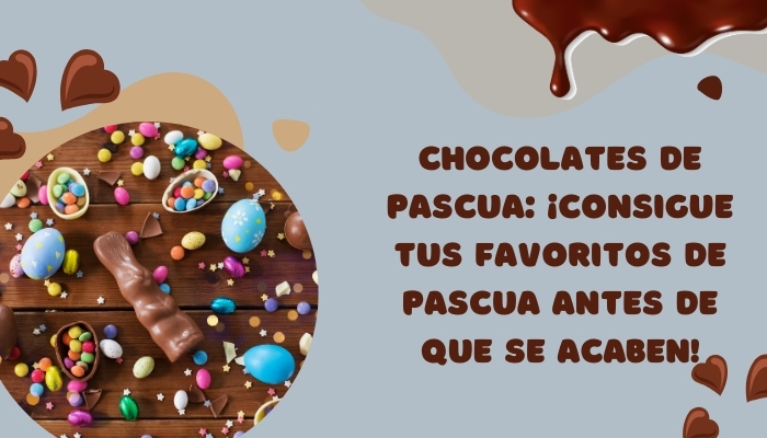 Chocolates de Pascua: ¡Consigue tus favoritos de Pascua antes de que se acaben!